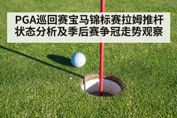 PGA巡回赛宝马锦标赛拉姆推杆状态分析及季后赛争冠走势观察
