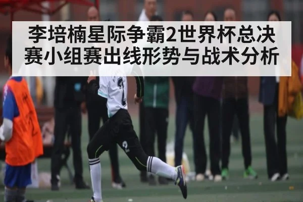 李培楠星际争霸2世界杯总决赛小组赛出线形势与战术分析